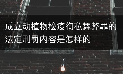成立动植物检疫徇私舞弊罪的法定刑罚内容是怎样的