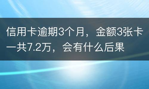 信用卡逾期3个月，金额3张卡一共7.2万，会有什么后果