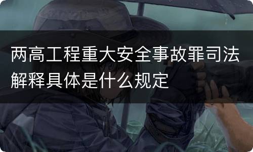 两高工程重大安全事故罪司法解释具体是什么规定