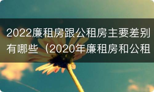 2022廉租房跟公租房主要差别有哪些（2020年廉租房和公租房的区别）
