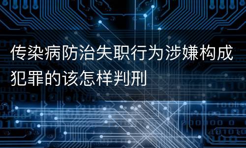 传染病防治失职行为涉嫌构成犯罪的该怎样判刑