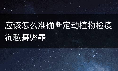 应该怎么准确断定动植物检疫徇私舞弊罪