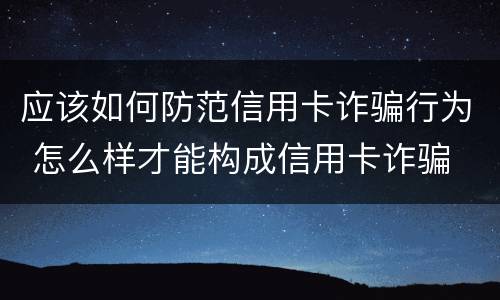 应该如何防范信用卡诈骗行为 怎么样才能构成信用卡诈骗