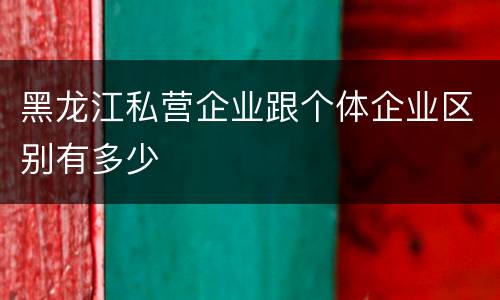 黑龙江私营企业跟个体企业区别有多少