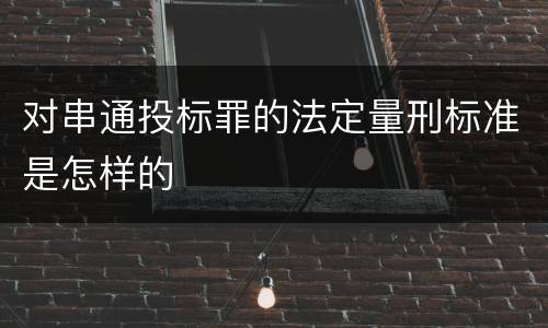 对串通投标罪的法定量刑标准是怎样的