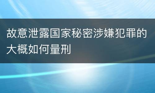 故意泄露国家秘密涉嫌犯罪的大概如何量刑