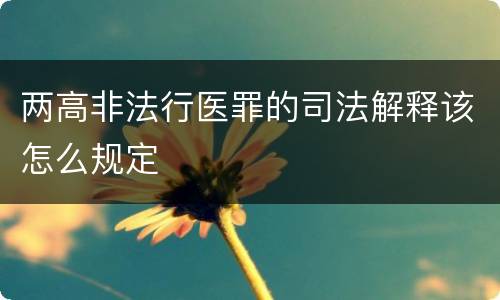两高非法行医罪的司法解释该怎么规定