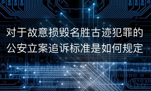 对于故意损毁名胜古迹犯罪的公安立案追诉标准是如何规定