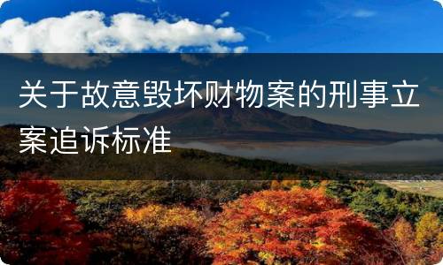 关于故意毁坏财物案的刑事立案追诉标准