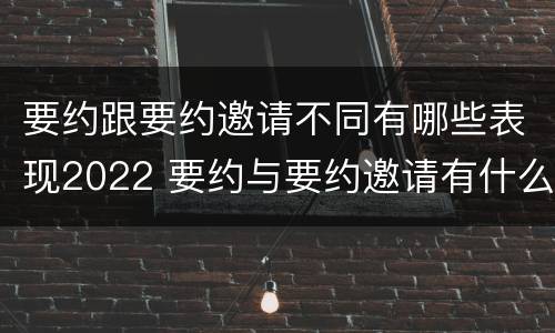 要约跟要约邀请不同有哪些表现2022 要约与要约邀请有什么关系