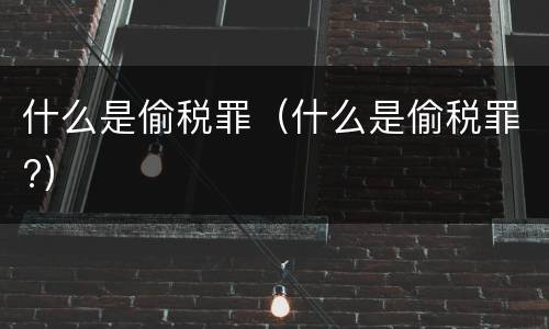 什么是偷税罪（什么是偷税罪?）