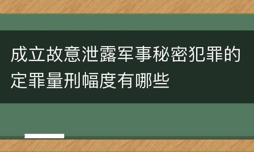 成立故意泄露军事秘密犯罪的定罪量刑幅度有哪些