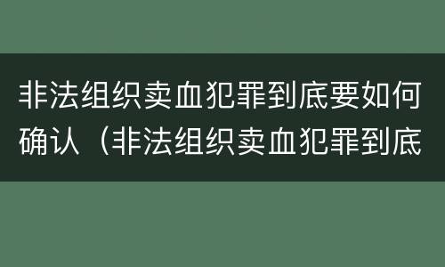 非法组织卖血犯罪到底要如何确认（非法组织卖血犯罪到底要如何确认呢）