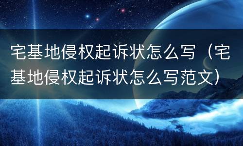 宅基地侵权起诉状怎么写（宅基地侵权起诉状怎么写范文）