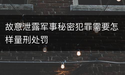 故意泄露军事秘密犯罪需要怎样量刑处罚
