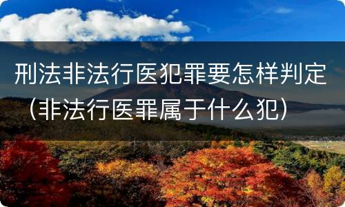 刑法非法行医犯罪要怎样判定（非法行医罪属于什么犯）