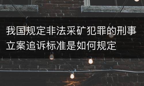 我国规定非法采矿犯罪的刑事立案追诉标准是如何规定