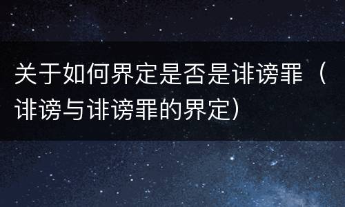 关于如何界定是否是诽谤罪（诽谤与诽谤罪的界定）