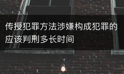 传授犯罪方法涉嫌构成犯罪的应该判刑多长时间