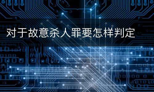 对于故意杀人罪要怎样判定
