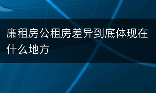 廉租房公租房差异到底体现在什么地方