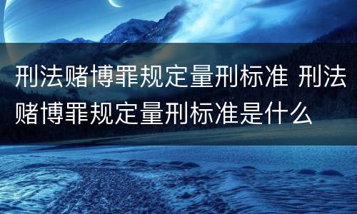 刑法赌博罪规定量刑标准 刑法赌博罪规定量刑标准是什么