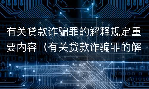 有关贷款诈骗罪的解释规定重要内容（有关贷款诈骗罪的解释规定重要内容包括）