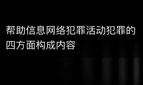 帮助信息网络犯罪活动犯罪的四方面构成内容
