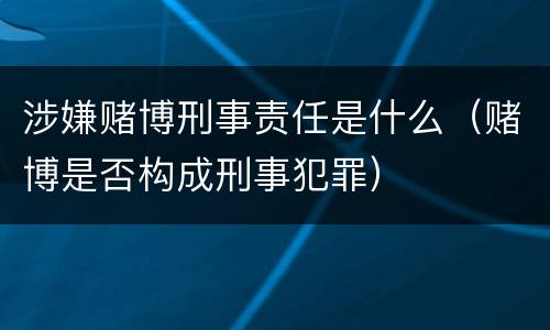 涉嫌赌博刑事责任是什么（赌博是否构成刑事犯罪）