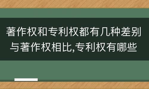著作权和专利权都有几种差别 与著作权相比,专利权有哪些特征