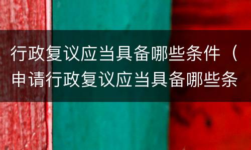 行政复议应当具备哪些条件（申请行政复议应当具备哪些条件）