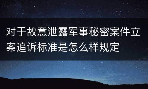 对于故意泄露军事秘密案件立案追诉标准是怎么样规定