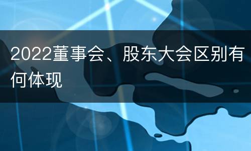 2022董事会、股东大会区别有何体现