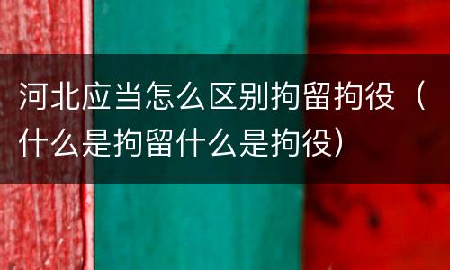 河北应当怎么区别拘留拘役（什么是拘留什么是拘役）