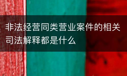 非法经营同类营业案件的相关司法解释都是什么