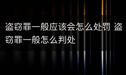 盗窃罪一般应该会怎么处罚 盗窃罪一般怎么判处