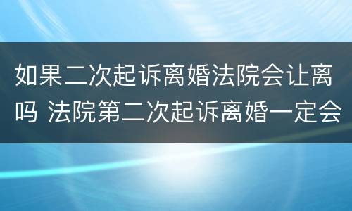如果二次起诉离婚法院会让离吗 法院第二次起诉离婚一定会判离吗?
