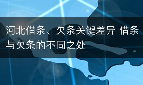 河北借条、欠条关键差异 借条与欠条的不同之处