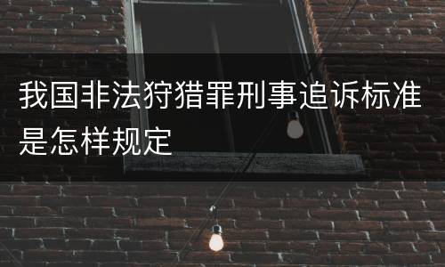 我国非法狩猎罪刑事追诉标准是怎样规定