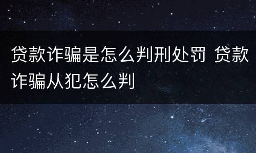 贷款诈骗是怎么判刑处罚 贷款诈骗从犯怎么判