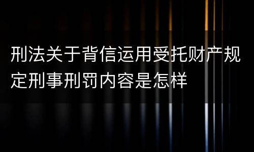 刑法关于背信运用受托财产规定刑事刑罚内容是怎样