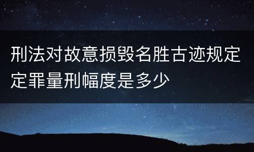 刑法对故意损毁名胜古迹规定定罪量刑幅度是多少