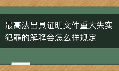 最高法出具证明文件重大失实犯罪的解释会怎么样规定