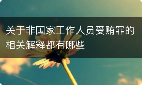 关于非国家工作人员受贿罪的相关解释都有哪些