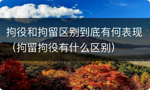 拘役和拘留区别到底有何表现（拘留拘役有什么区别）