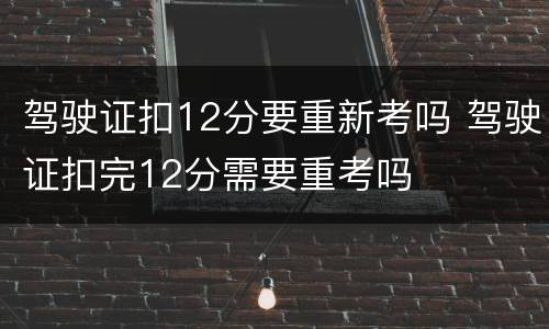 驾驶证扣12分要重新考吗 驾驶证扣完12分需要重考吗