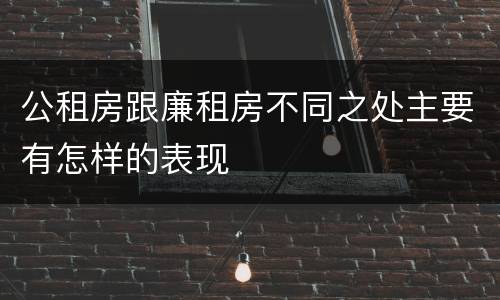 公租房跟廉租房不同之处主要有怎样的表现