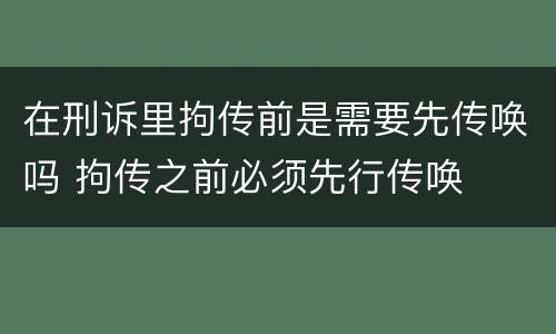在刑诉里拘传前是需要先传唤吗 拘传之前必须先行传唤