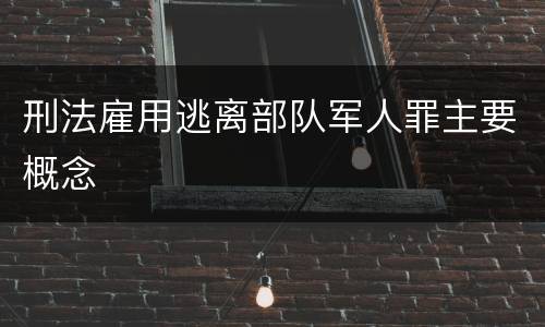 刑法雇用逃离部队军人罪主要概念