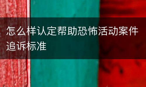 怎么样认定帮助恐怖活动案件追诉标准